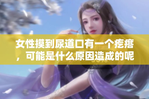 女性摸到尿道口有一个疙瘩，可能是什么原因造成的呢