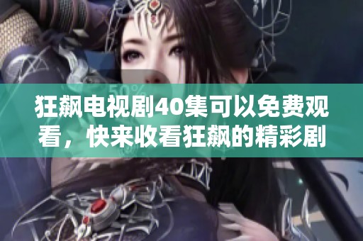 狂飙电视剧40集可以免费观看，快来收看狂飙的精彩剧情吧