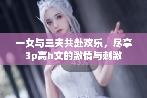 一女与三夫共赴欢乐，尽享3p高h文的激情与刺激