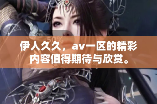 伊人**，**一区的精彩内容值得期待与欣赏。