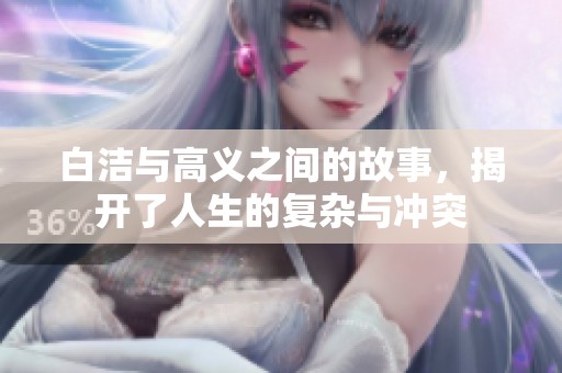 白洁与高义之间的故事，揭开了人生的复杂与冲突