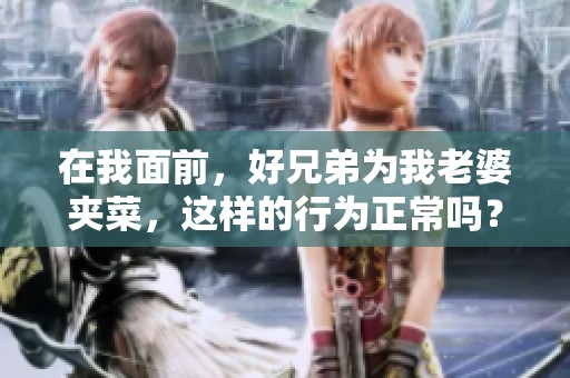 在我面前，好兄弟为我老婆夹菜，这样的行为正常吗？