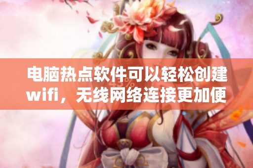 电脑热点软件可以轻松创建wifi，无线网络连接更加便捷。