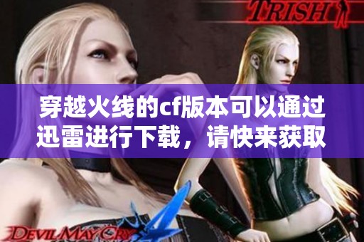 穿越火线的cf版本可以通过迅雷进行下载，请快来获取全新体验吧