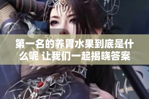 第一名的养胃水果到底是什么呢 让我们一起揭晓答案吧