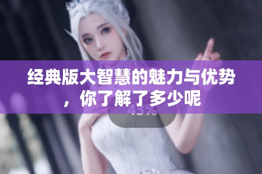 经典版大智慧的魅力与优势，你了解了多少呢