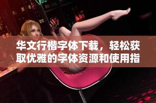 华文行楷字体下载，轻松获取优雅的字体资源和使用指南