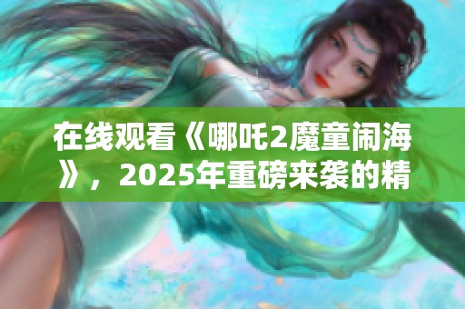 在线观看《哪吒2魔童闹海》，2025年重磅来袭的精彩新作！
