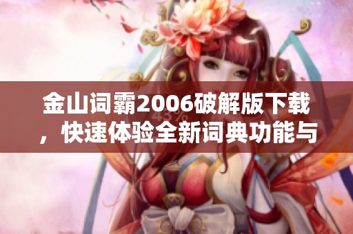金山词霸2006破解版下载，快速体验全新词典功能与便捷翻译服务