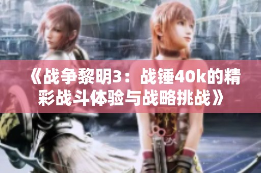 《战争黎明3：战锤40k的精彩战斗体验与战略挑战》