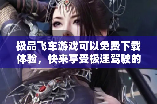 极品飞车游戏可以免费下载体验，快来享受极速驾驶的乐趣吧