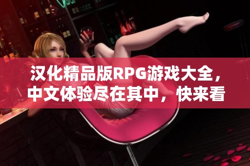 汉化精品版RPG游戏大全，中文体验尽在其中，快来看看吧