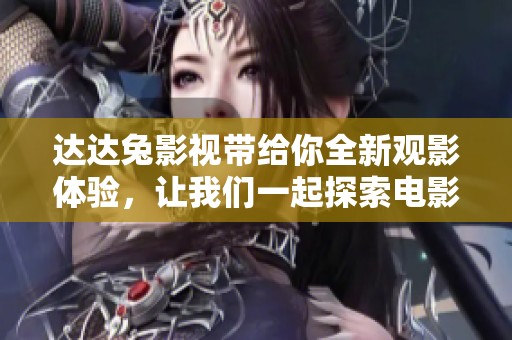 达达兔影视带给你全新观影体验，让我们一起探索电影的新视界