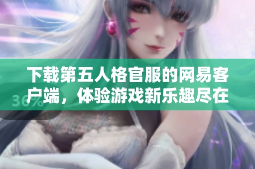 下载第五人格官服的网易客户端，体验游戏新乐趣尽在其中