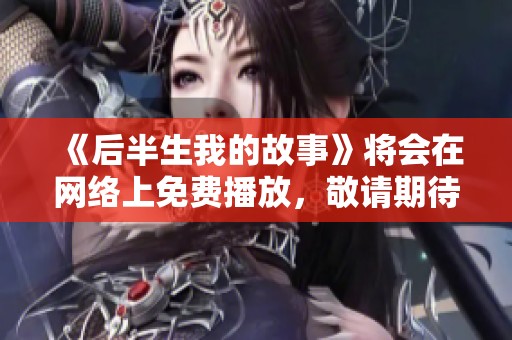 《后半生我的故事》将会在网络上免费播放，敬请期待！