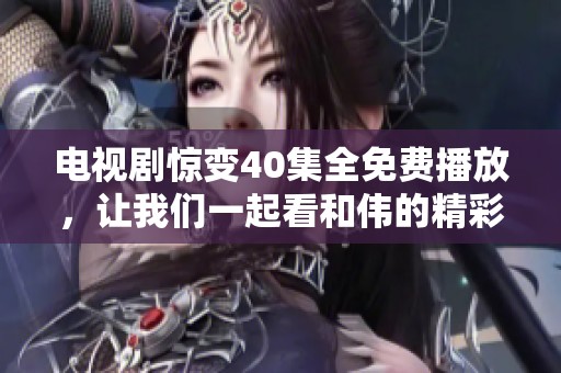 电视剧惊变40集全免费播放，让我们一起看和伟的精彩演出