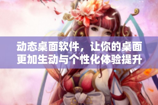 动态桌面软件，让你的桌面更加生动与个性化体验提升
