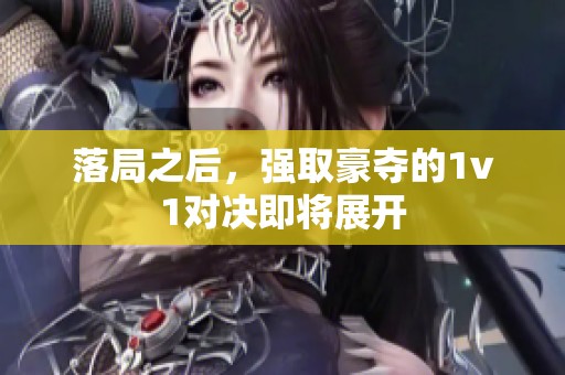 落局之后，强取豪夺的1v1对决即将展开