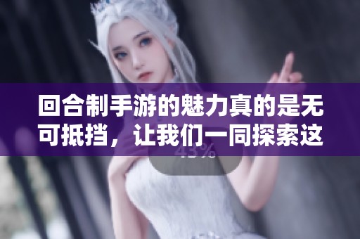 回合制手游的魅力真的是无可抵挡，让我们一同探索这个精彩的游戏世界吧