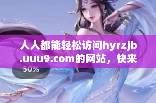 人人都能轻松访问hyrzjb.uuu9.com的网站，快来体验不一样的线上资源吧