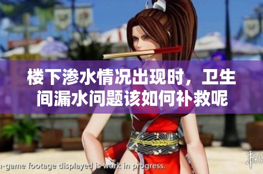 楼下渗水情况出现时，卫生间漏水问题该如何补救呢