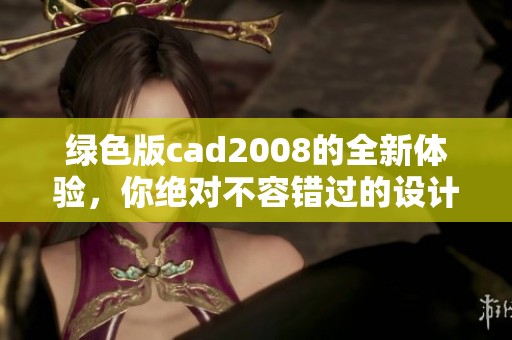 绿色版cad2008的全新体验，你绝对不容错过的设计工具