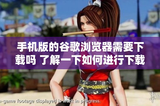手机版的谷歌浏览器需要下载吗 了解一下如何进行下载操作