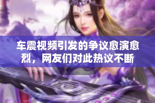 车震视频引发的争议愈演愈烈，网友们对此热议不断