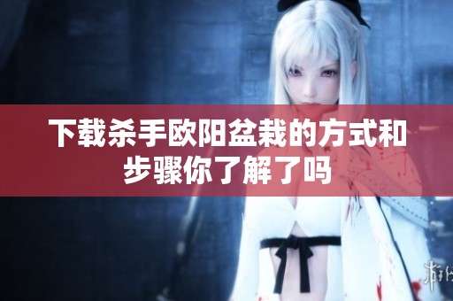 下载杀手欧阳盆栽的方式和步骤你了解了吗