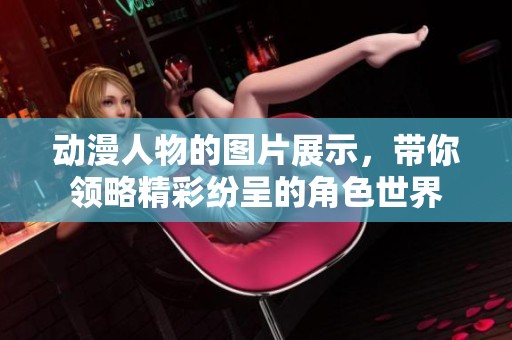 动漫人物的图片展示，带你领略精彩纷呈的角色世界