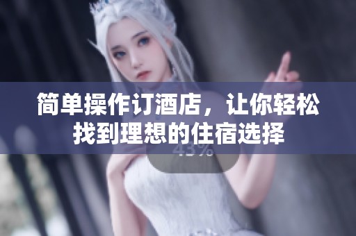 简单操作订酒店，让你轻松找到理想的住宿选择