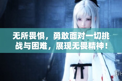 无所畏惧，勇敢面对一切挑战与困难，展现无畏精神！