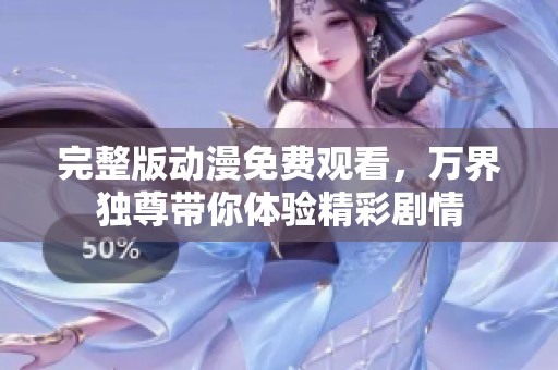 完整版动漫免费观看，万界独尊带你体验精彩剧情