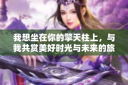 我想坐在你的擎天柱上，与我共赏美好时光与未来的旅程