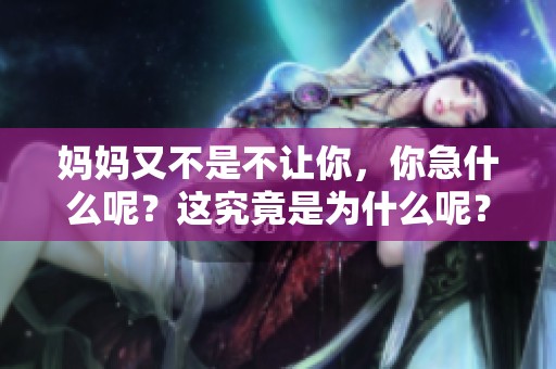 妈妈又不是不让你，你急什么呢？这究竟是为什么呢？