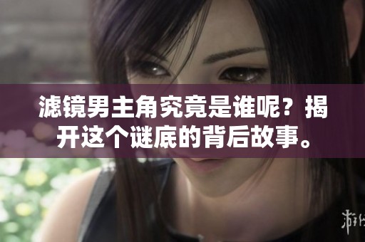 滤镜男主角究竟是谁呢？揭开这个谜底的背后故事。