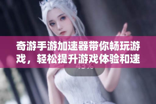 奇游手游加速器带你畅玩游戏，轻松提升游戏体验和速度