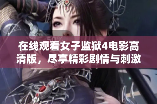 在线观看女子监狱4电影高清版，尽享精彩剧情与刺激体验
