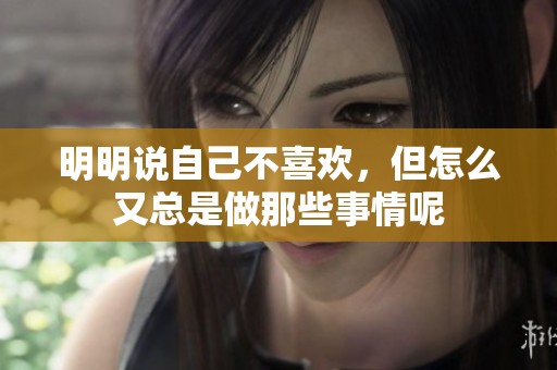 明明说自己不喜欢，但怎么又总是做那些事情呢