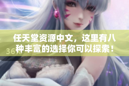 任天堂资源中文，这里有八种丰富的选择你可以探索！