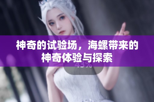 神奇的试验场，海螺带来的神奇体验与探索