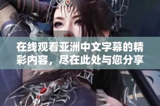 在线观看亚洲中文字幕的精彩内容，尽在此处与您分享！