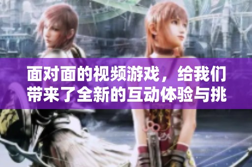 面对面的视频游戏，给我们带来了全新的互动体验与挑战！