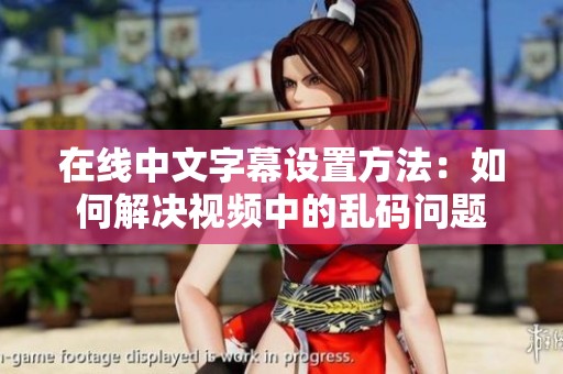 在线中文字幕设置方法：如何解决视频中的乱码问题