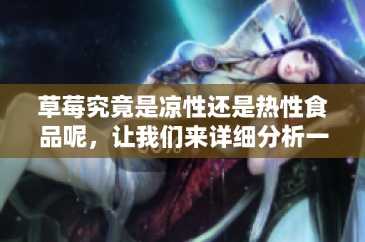 草莓究竟是凉性还是热性食品呢，让我们来详细分析一下这个问题