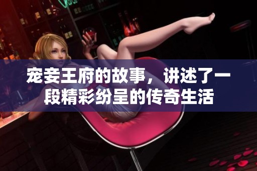 宠妾王府的故事，讲述了一段精彩纷呈的传奇生活