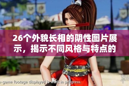 26个外貌长相的阴性图片展示，揭示不同风格与特点的魅力