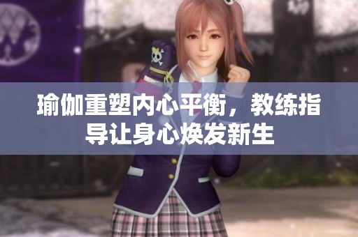 瑜伽重塑内心平衡，教练指导让身心焕发新生