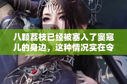 八颗荔枝已经被塞入了窦寇儿的身边，这种情况实在令人惊讶