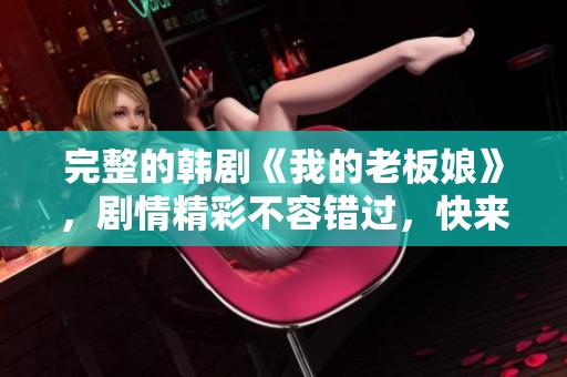 完整的韩剧《我的老板娘》，剧情精彩不容错过，快来观看吧！